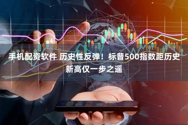 手机配资软件 历史性反弹！标普500指数距历史新高仅一步之遥