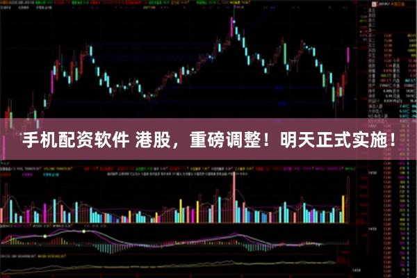 手机配资软件 港股，重磅调整！明天正式实施！