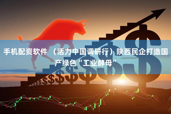 手机配资软件 （活力中国调研行）陕西民企打造国产绿色“工业酵母”