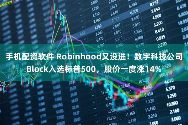 手机配资软件 Robinhood又没进！数字科技公司Block入选标普500，股价一度涨14%