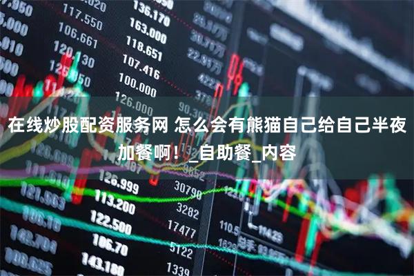 在线炒股配资服务网 怎么会有熊猫自己给自己半夜加餐啊！_自助餐_内容