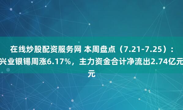 在线炒股配资服务网 本周盘点（7.21-7.25）：兴业银锡周涨6.17%，主力资金合计净流出2.74亿元