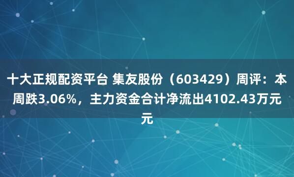 十大正规配资平台 集友股份（603429）周评：本周跌3.06%，主力资金合计净流出4102.43万元