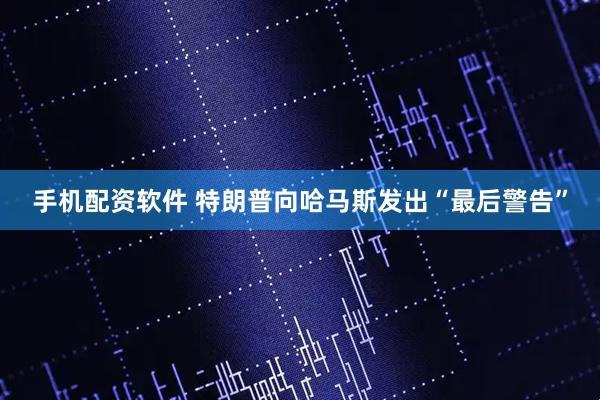 手机配资软件 特朗普向哈马斯发出“最后警告”