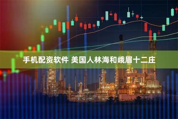 手机配资软件 美国人林海和峨眉十二庄