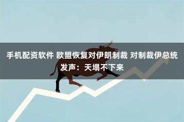 手机配资软件 欧盟恢复对伊朗制裁 对制裁伊总统发声：天塌不下来