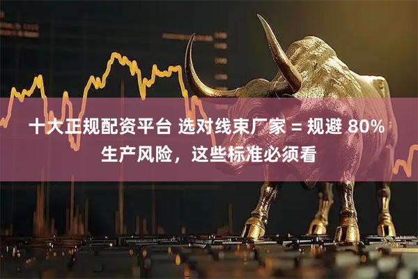 十大正规配资平台 选对线束厂家 = 规避 80% 生产风险，这些标准必须看