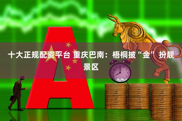 十大正规配资平台 重庆巴南：梧桐披“金” 扮靓景区