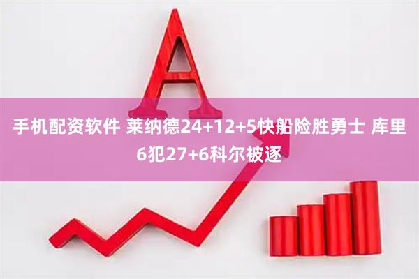 手机配资软件 莱纳德24+12+5快船险胜勇士 库里6犯27+6科尔被逐