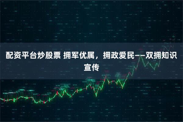 配资平台炒股票 拥军优属，拥政爱民——双拥知识宣传