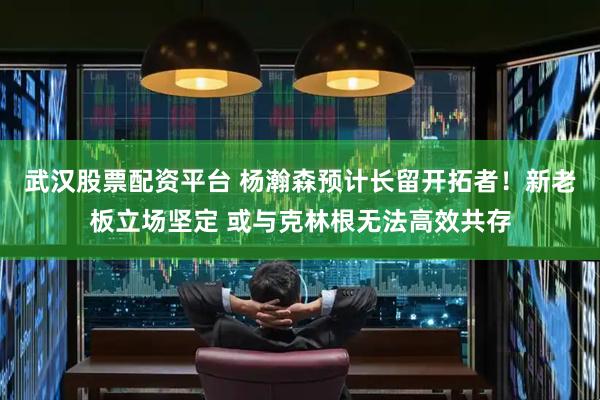 武汉股票配资平台 杨瀚森预计长留开拓者！新老板立场坚定 或与克林根无法高效共存