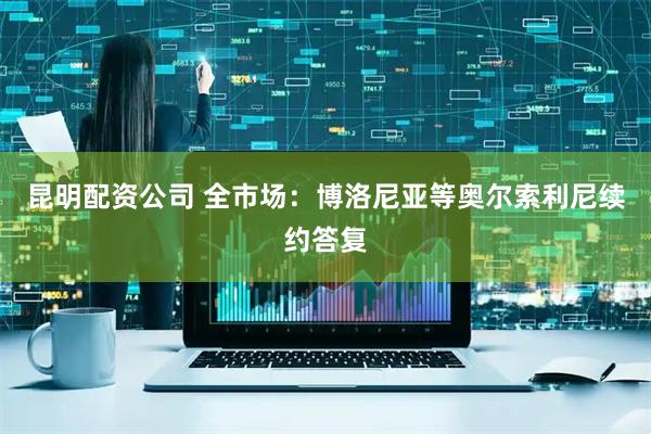 昆明配资公司 全市场：博洛尼亚等奥尔索利尼续约答复